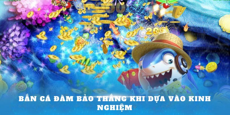 Bắn cá đàm bảo thắng khi dựa vào kinh nghiệm