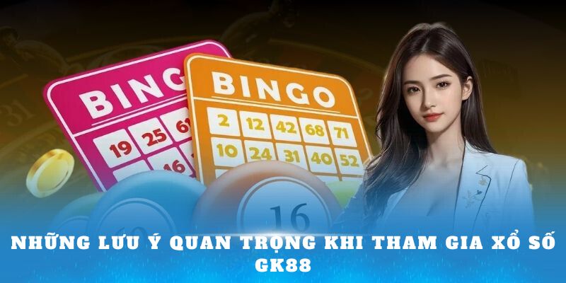 Những lưu ý quan trọng khi tham gia Xổ số GK88