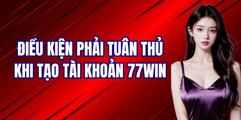 Điều kiện cần đáp ứng nếu muốn đăng ký 77Win thành công