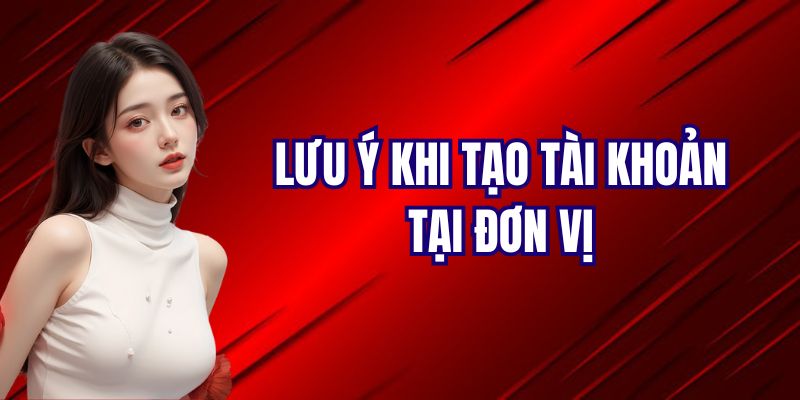 Những điều cần lưu ý khi tạo tài khoản trên hệ thống